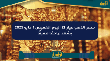 سعر الذهب عيار 21 اليوم الخميس 1 مايو 2025 يشهد تراجعًا طفيفًا